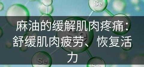 麻油的缓解肌肉疼痛：舒缓肌肉疲劳、恢复活力